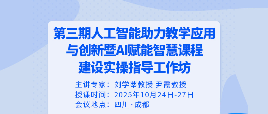 四川·成都——第三期人工智能助力教学应用与创新暨AI赋能智慧课程建设实操指导工作坊